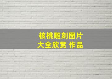 核桃雕刻图片大全欣赏 作品